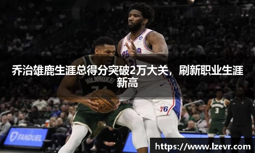 乔治雄鹿生涯总得分突破2万大关，刷新职业生涯新高