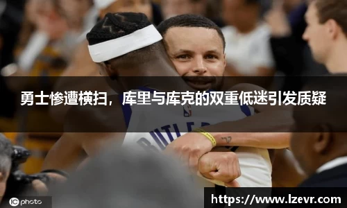 勇士惨遭横扫，库里与库克的双重低迷引发质疑