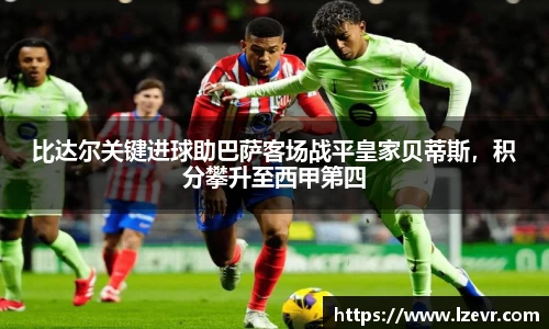 比达尔关键进球助巴萨客场战平皇家贝蒂斯，积分攀升至西甲第四
