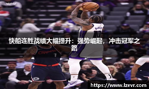 快船连胜战绩大幅提升：强势崛起，冲击冠军之路