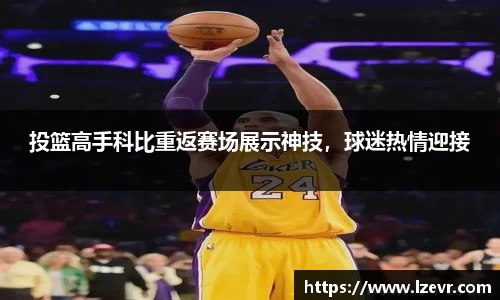 投篮高手科比重返赛场展示神技，球迷热情迎接