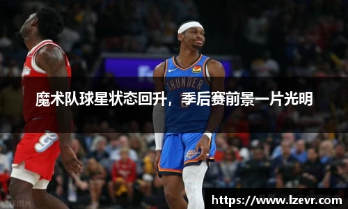 魔术队球星状态回升，季后赛前景一片光明