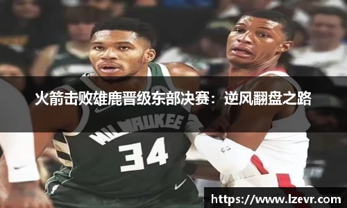 火箭击败雄鹿晋级东部决赛：逆风翻盘之路