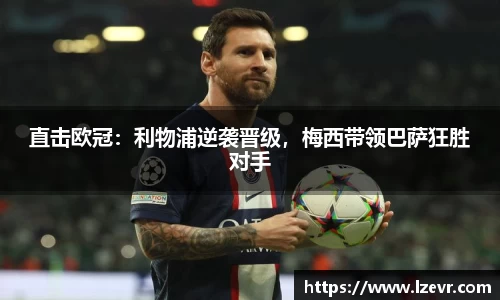 直击欧冠：利物浦逆袭晋级，梅西带领巴萨狂胜对手