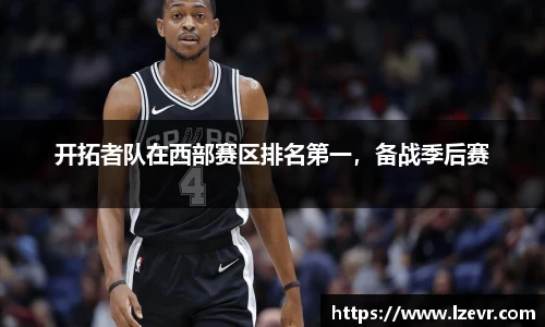 开拓者队在西部赛区排名第一，备战季后赛
