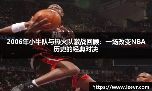 2006年小牛队与热火队激战回顾:一场改变NBA历史的经典对决